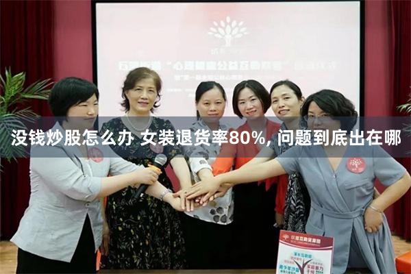 没钱炒股怎么办 女装退货率80%, 问题到底出在哪