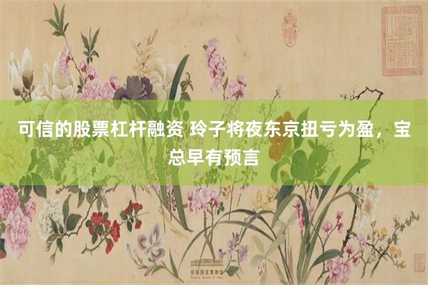 可信的股票杠杆融资 玲子将夜东京扭亏为盈,宝总早有预言