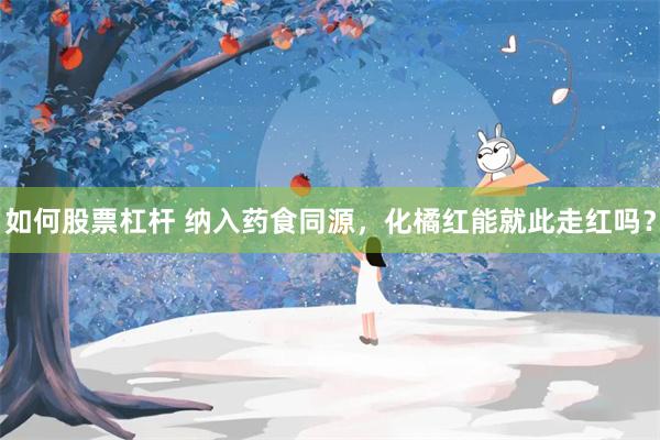如何股票杠杆 纳入药食同源，化橘红能就此走红吗？