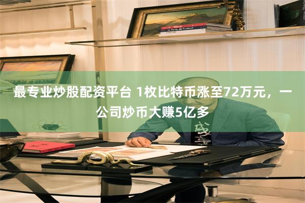 最专业炒股配资平台 1枚比特币涨至72万元，一公司炒币大赚5亿多