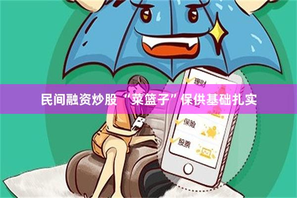 民间融资炒股 “菜篮子”保供基础扎实
