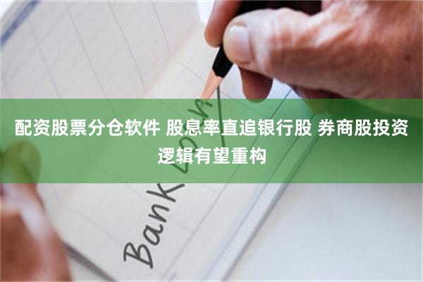 配资股票分仓软件 股息率直追银行股 券商股投资逻辑有望重构