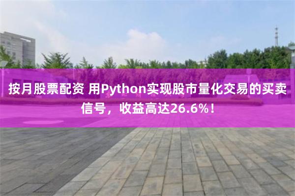 按月股票配资 用Python实现股市量化交易的买卖信号，收益高达26.6%！