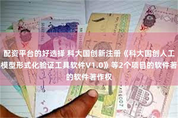 配资平台的好选择 科大国创新注册《科大国创人工智能模型形式化验证工具软件V1.0》等2个项目的软件著作权