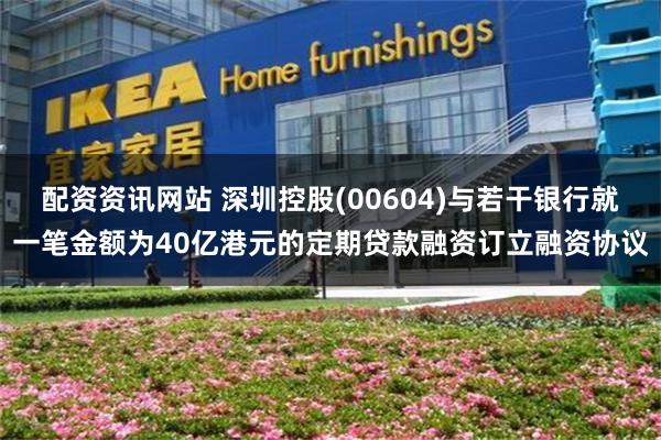 配资资讯网站 深圳控股(00604)与若干银行就一笔金额为40亿港元的定期贷款融资订立融资协议