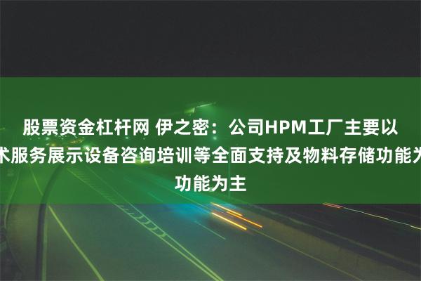 股票资金杠杆网 伊之密：公司HPM工厂主要以技术服务展示设备咨询培训等全面支持及物料存储功能为主