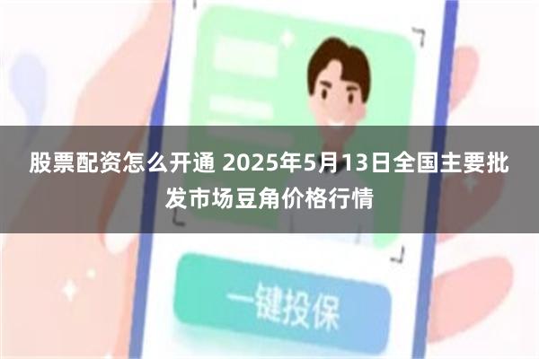 股票配资怎么开通 2025年5月13日全国主要批发市场豆角价格行情
