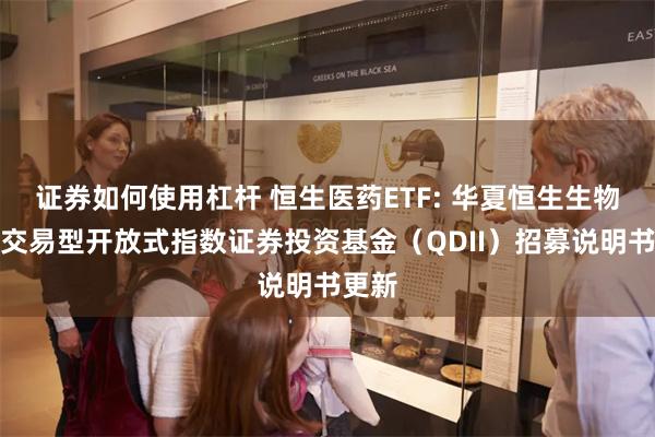 证券如何使用杠杆 恒生医药ETF: 华夏恒生生物科技交易型开放式指数证券投资基金(QDII)招募说明书更新