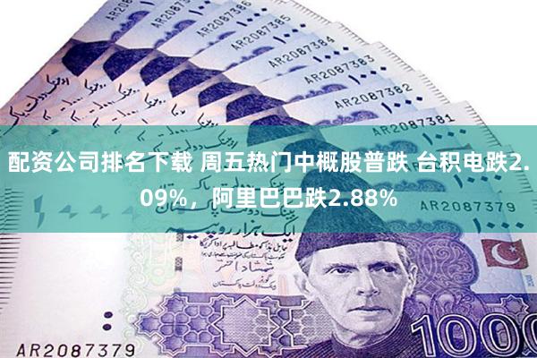 配资公司排名下载 周五热门中概股普跌 台积电跌2.09%，阿里巴巴跌2.88%