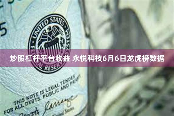 炒股杠杆平台收益 永悦科技6月6日龙虎榜数据