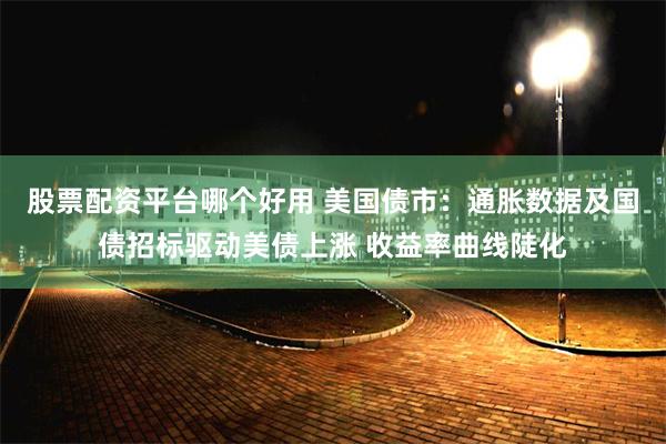 股票配资平台哪个好用 美国债市：通胀数据及国债招标驱动美债上涨 收益率曲线陡化