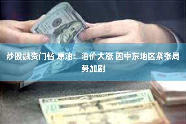 炒股融资门槛 原油：油价大涨 因中东地区紧张局势加剧