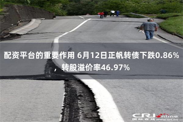 配资平台的重要作用 6月12日正帆转债下跌0.86%，转股溢价率46.97%