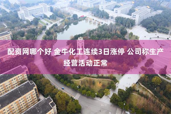 配资网哪个好 金牛化工连续3日涨停 公司称生产经营活动正常