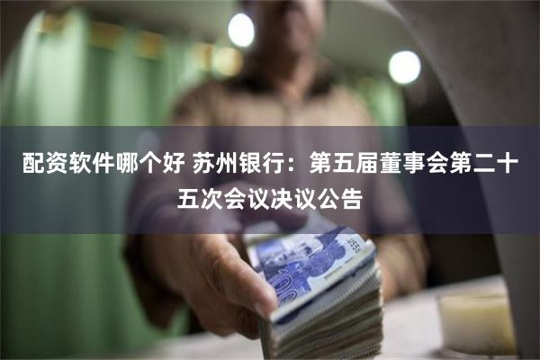 配资软件哪个好 苏州银行：第五届董事会第二十五次会议决议公告
