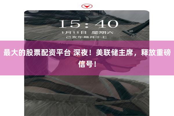 最大的股票配资平台 深夜！美联储主席，释放重磅信号！
