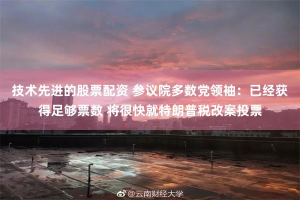 技术先进的股票配资 参议院多数党领袖：已经获得足够票数 将很快就特朗普税改案投票