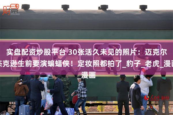 实盘配资炒股平台 30张活久未见的照片：迈克尔杰克逊生前要演蝙蝠侠！定妆照都拍了_豹子_老虎_漫画
