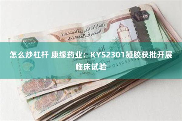 怎么炒杠杆 康缘药业：KYS2301凝胶获批开展临床试验