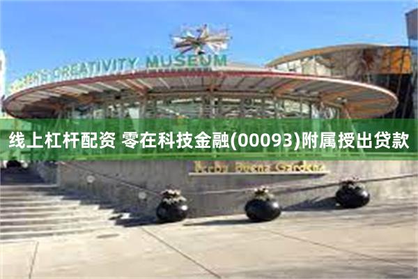 线上杠杆配资 零在科技金融(00093)附属授出贷款